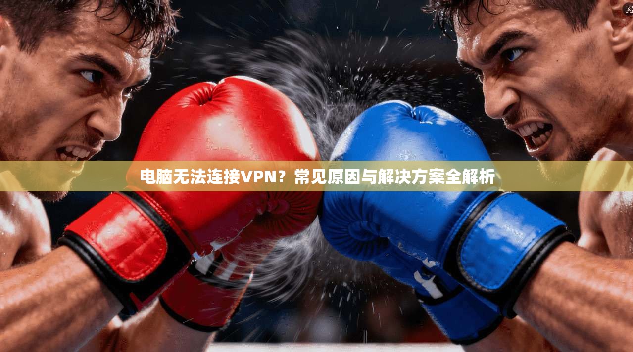 电脑无法连接VPN？常见原因与解决方案全解析