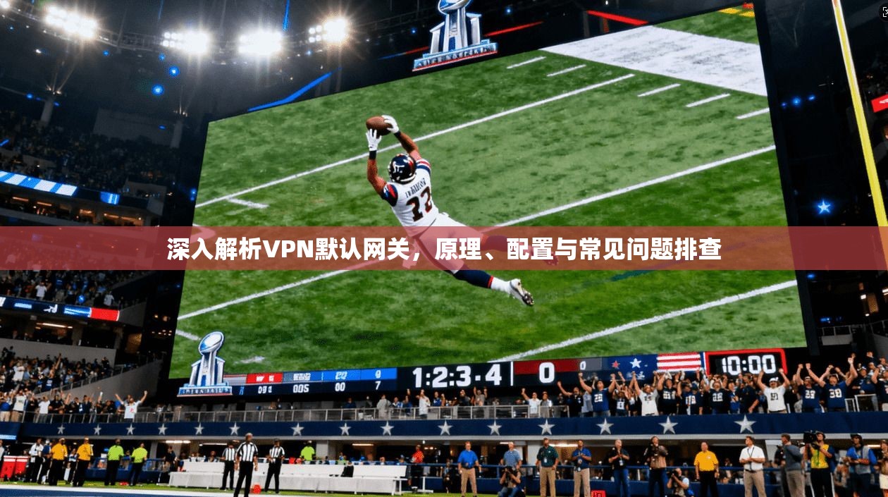 深入解析VPN默认网关，原理、配置与常见问题排查