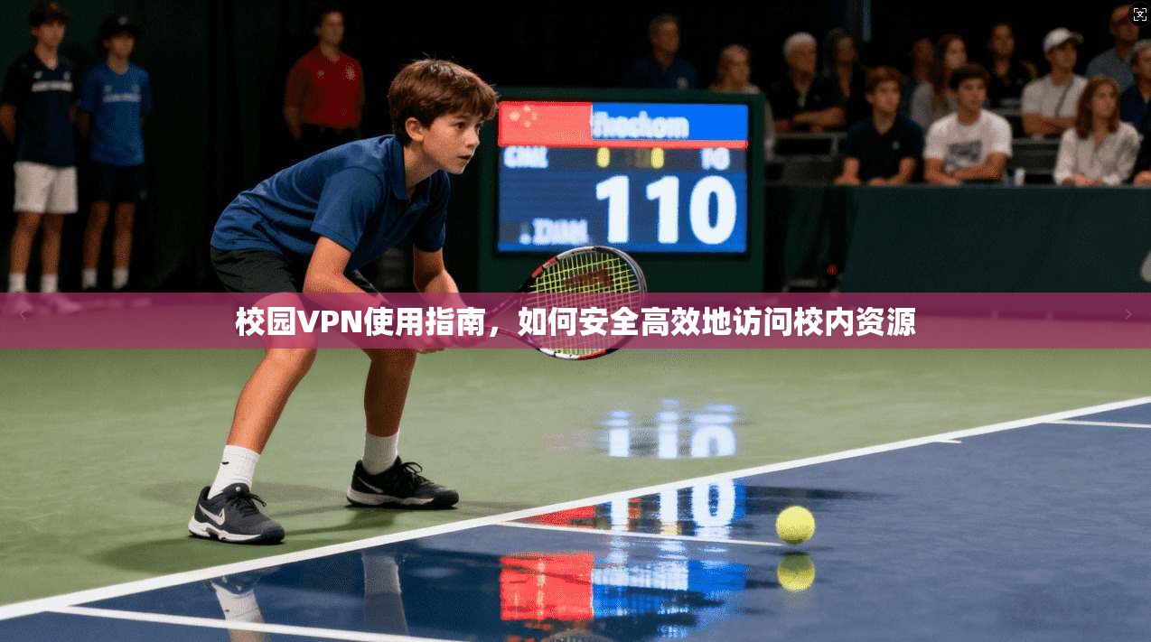 校园VPN使用指南，如何安全高效地访问校内资源