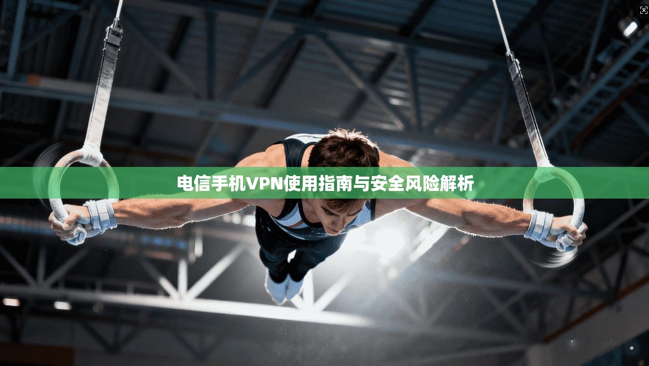 电信手机VPN使用指南与安全风险解析