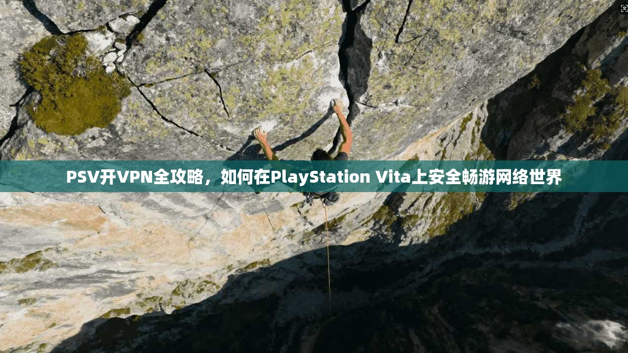 PSV开VPN全攻略，如何在PlayStation Vita上安全畅游网络世界