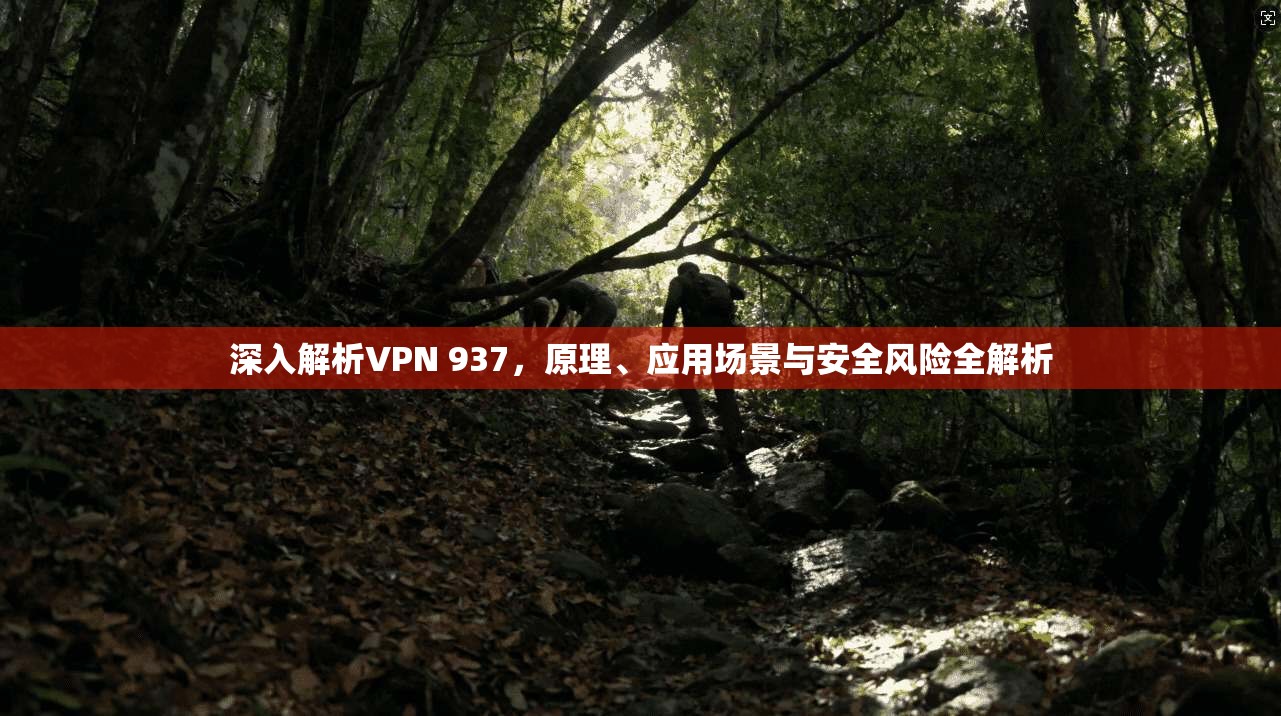 深入解析VPN 937，原理、应用场景与安全风险全解析