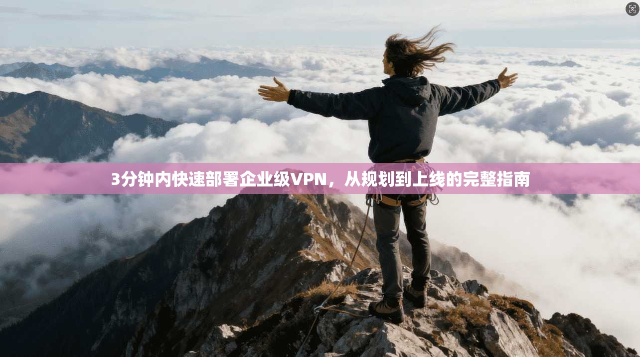3分钟内快速部署企业级VPN，从规划到上线的完整指南