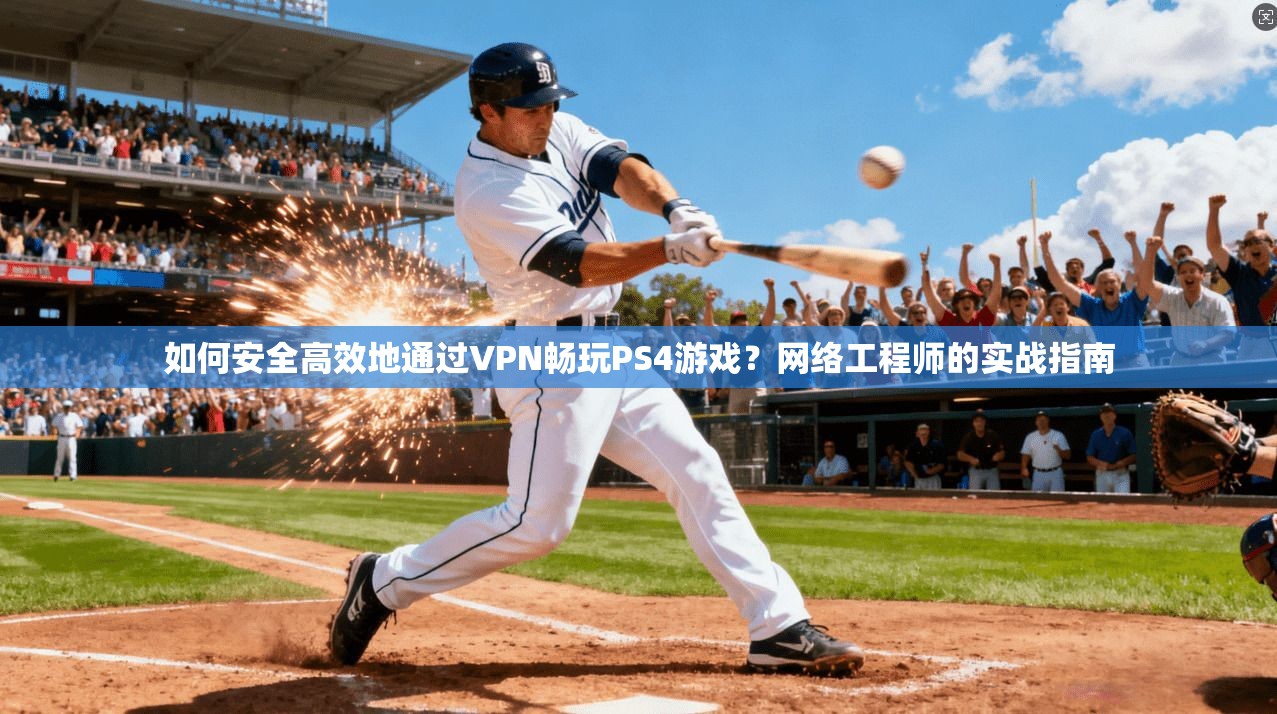 如何安全高效地通过VPN畅玩PS4游戏？网络工程师的实战指南