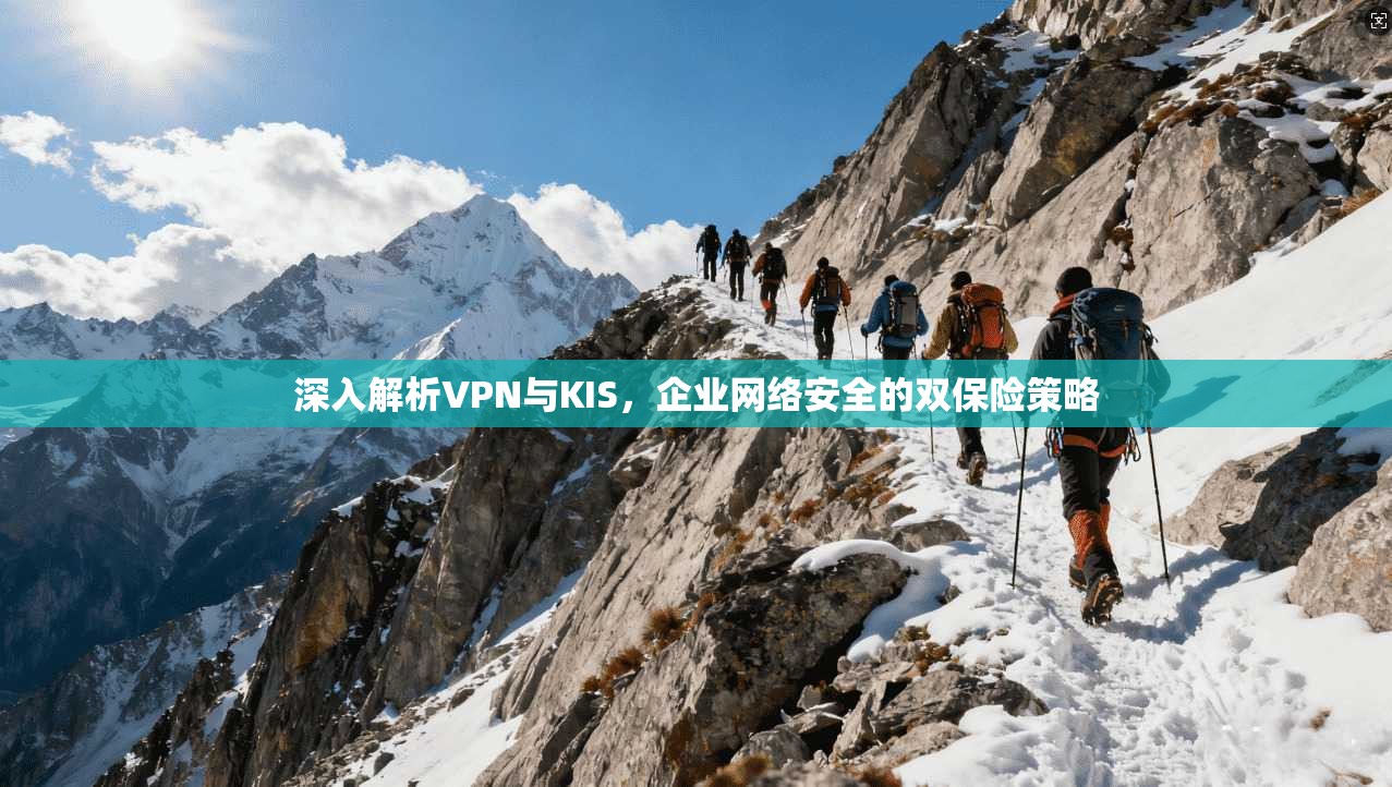深入解析VPN与KIS，企业网络安全的双保险策略