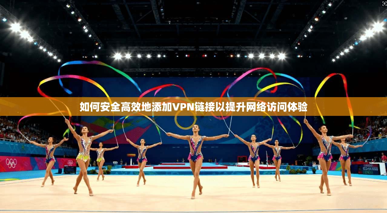 如何安全高效地添加VPN链接以提升网络访问体验