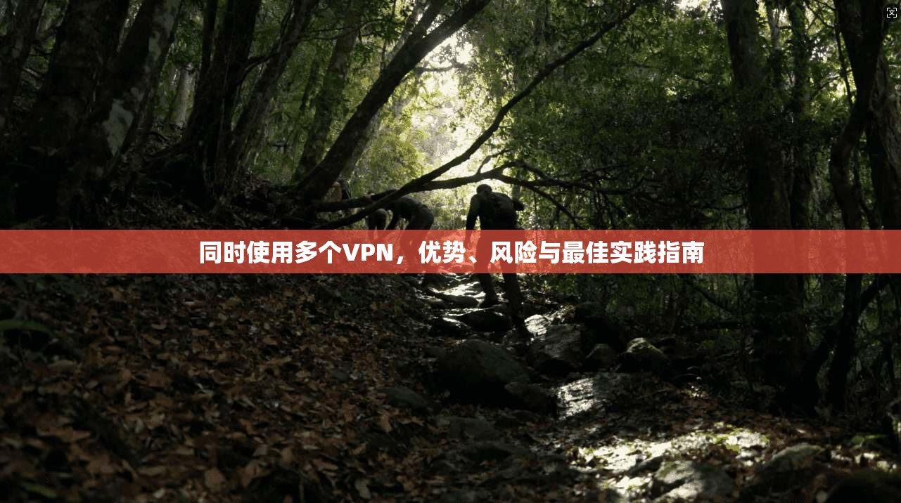 同时使用多个VPN，优势、风险与最佳实践指南