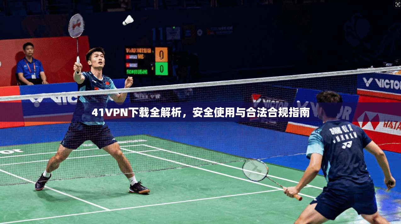 41VPN下载全解析，安全使用与合法合规指南