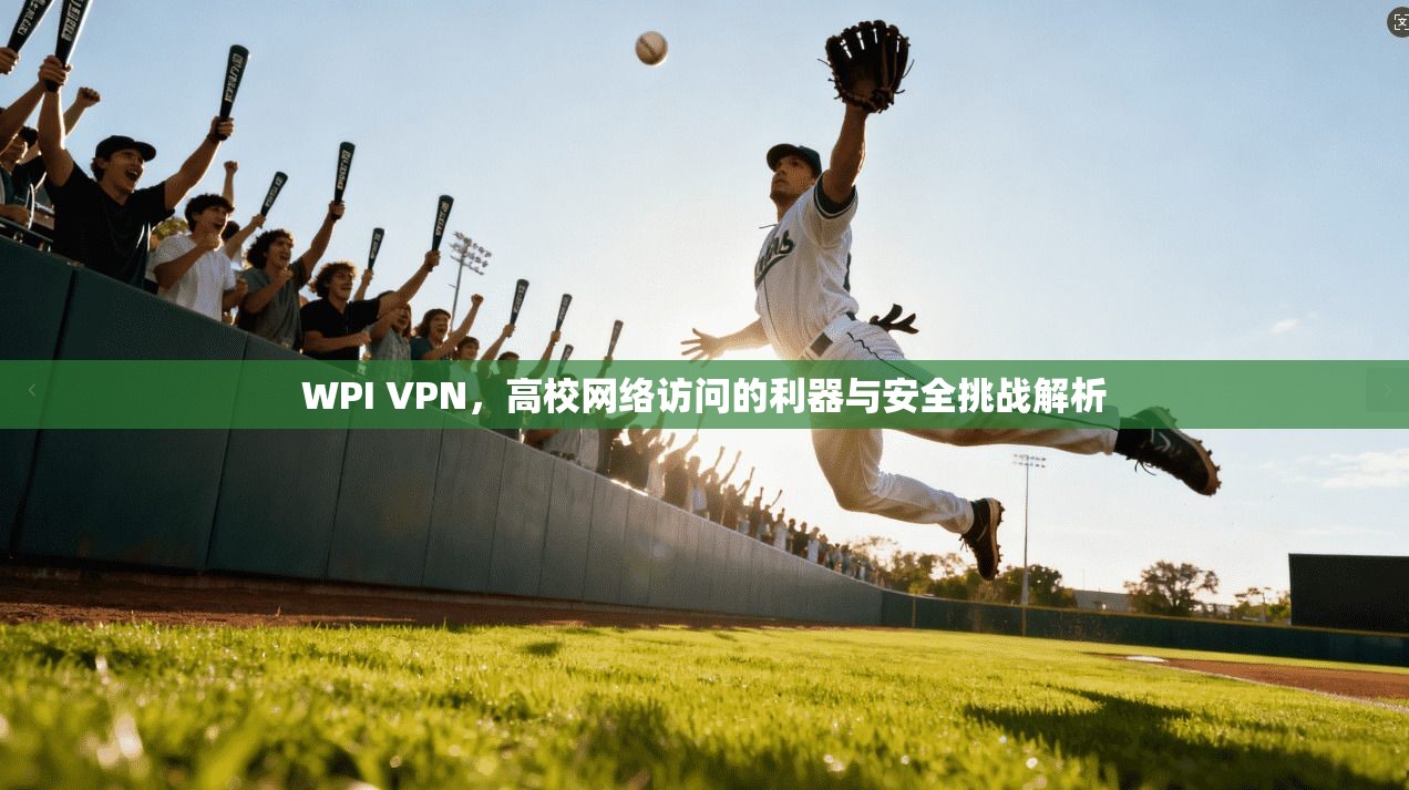 WPI VPN，高校网络访问的利器与安全挑战解析