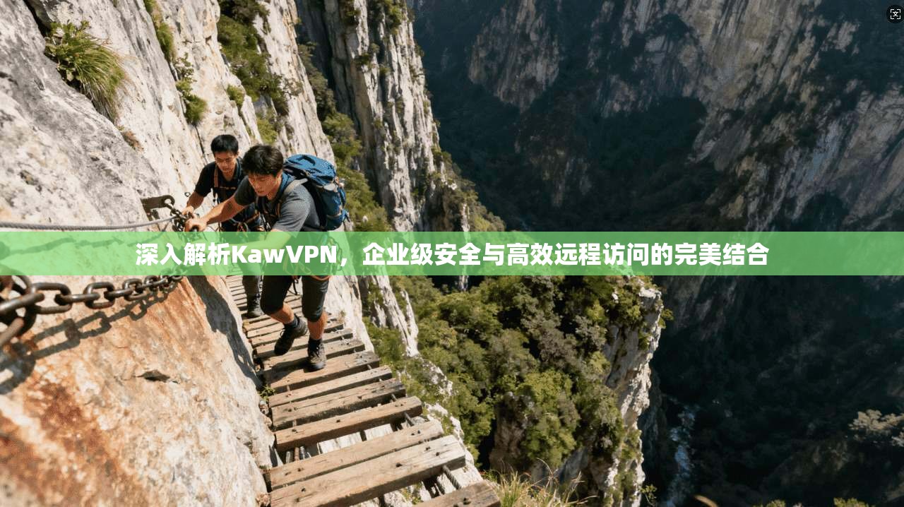 深入解析KawVPN，企业级安全与高效远程访问的完美结合