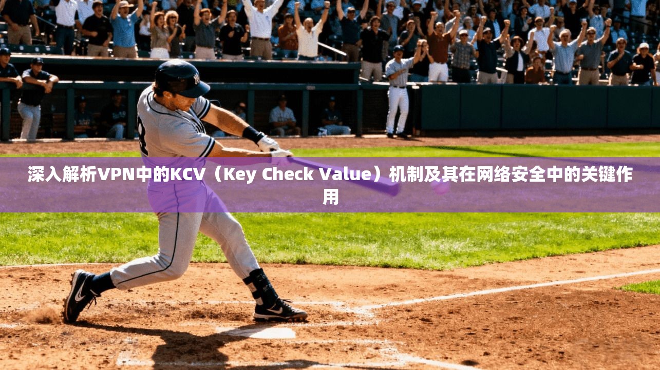深入解析VPN中的KCV（Key Check Value）机制及其在网络安全中的关键作用