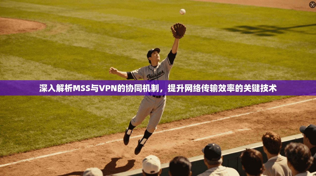 深入解析MSS与VPN的协同机制，提升网络传输效率的关键技术