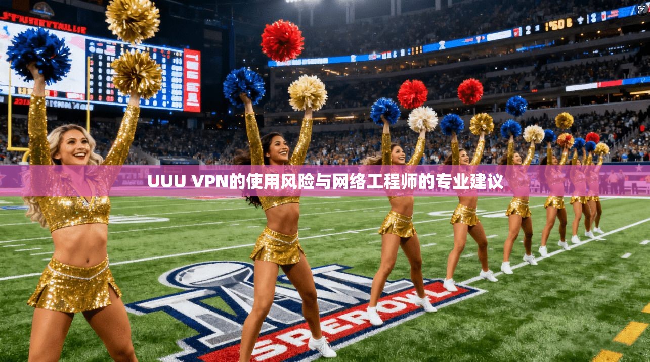 UUU VPN的使用风险与网络工程师的专业建议