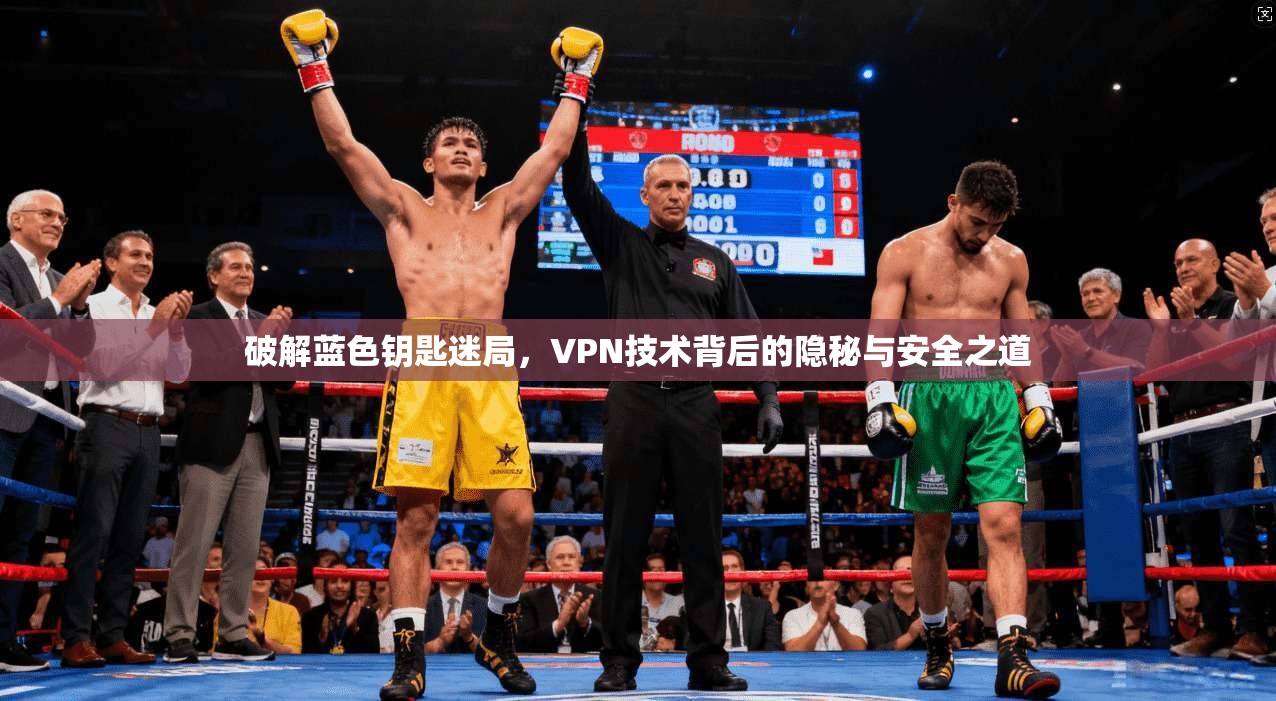 破解蓝色钥匙迷局，VPN技术背后的隐秘与安全之道