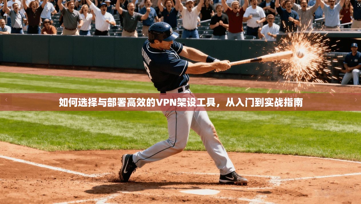 如何选择与部署高效的VPN架设工具,从入门到实战指南