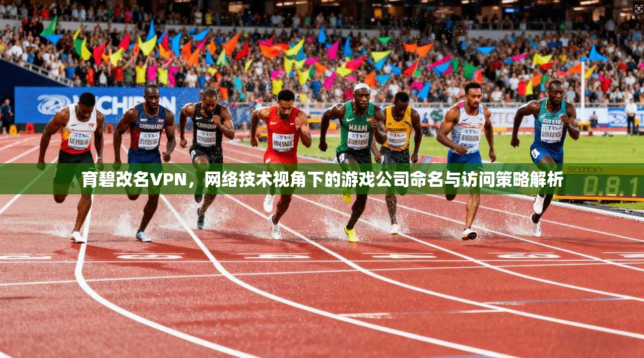 育碧改名VPN，网络技术视角下的游戏公司命名与访问策略解析