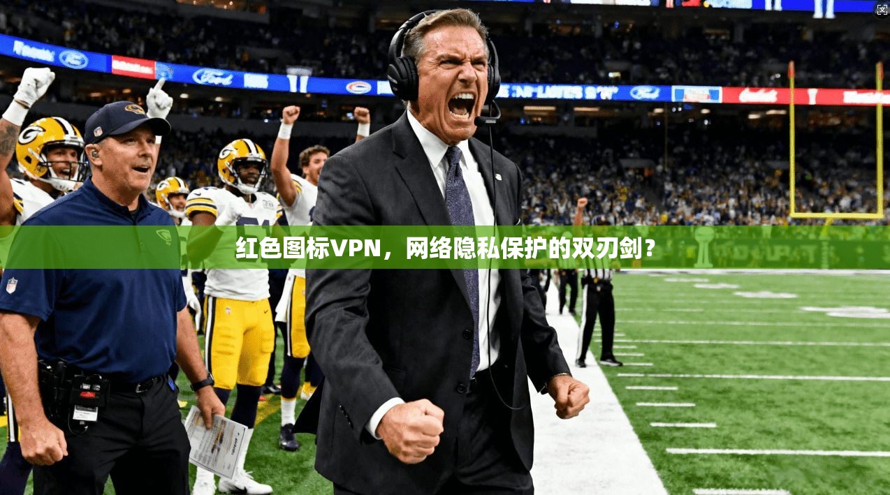 红色图标VPN，网络隐私保护的双刃剑？
