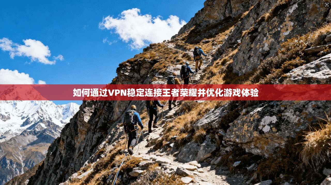 如何通过VPN稳定连接王者荣耀并优化游戏体验