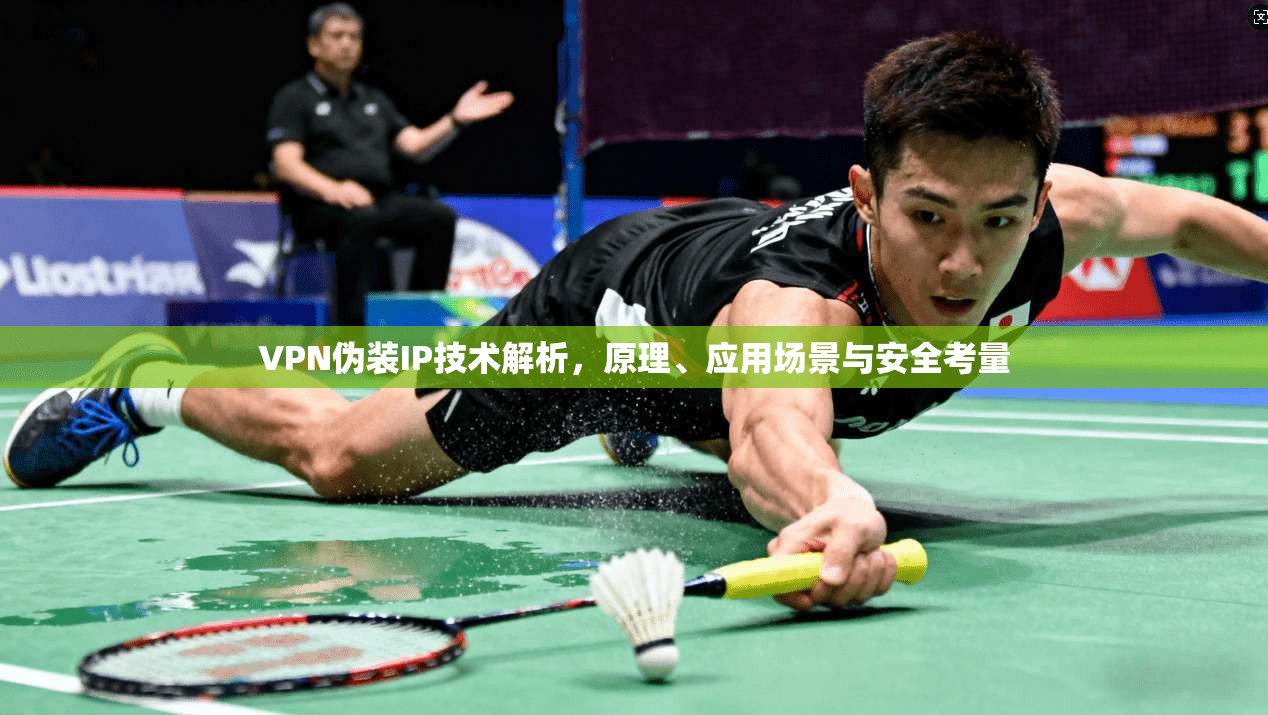 VPN伪装IP技术解析，原理、应用场景与安全考量