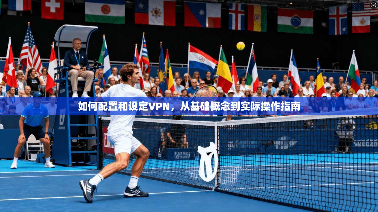如何配置和设定VPN，从基础概念到实际操作指南