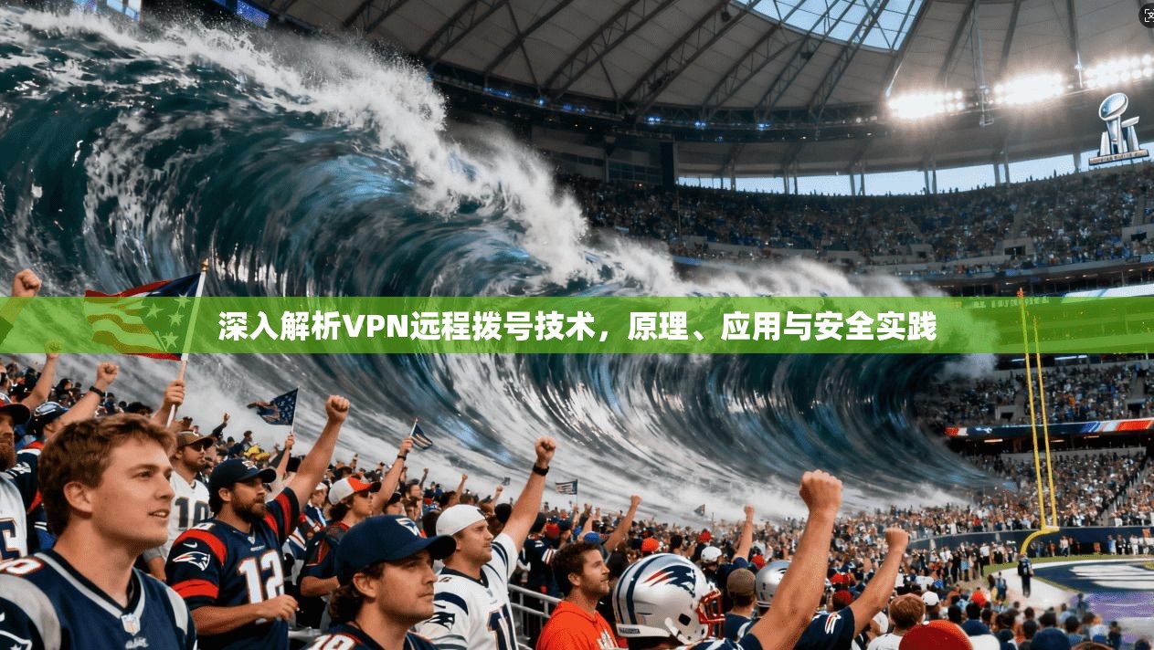 深入解析VPN远程拨号技术，原理、应用与安全实践