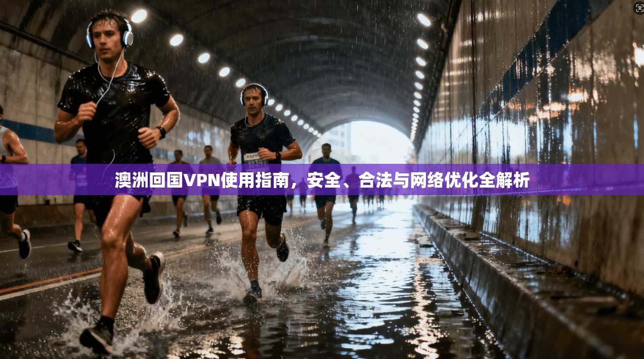澳洲回国VPN使用指南,安全、合法与网络优化全解析