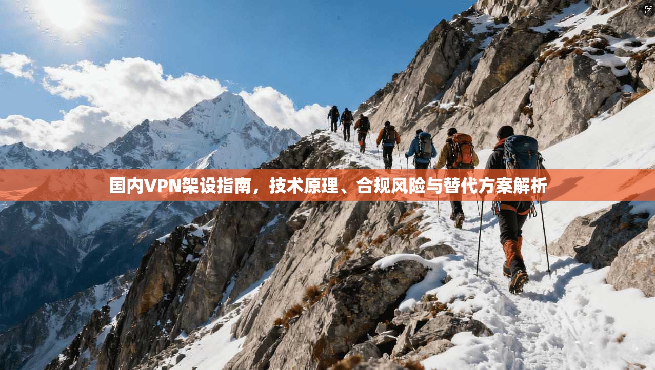 国内VPN架设指南，技术原理、合规风险与替代方案解析