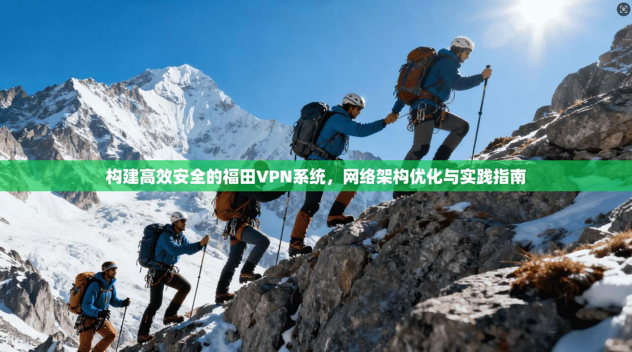 构建高效安全的福田VPN系统,网络架构优化与实践指南