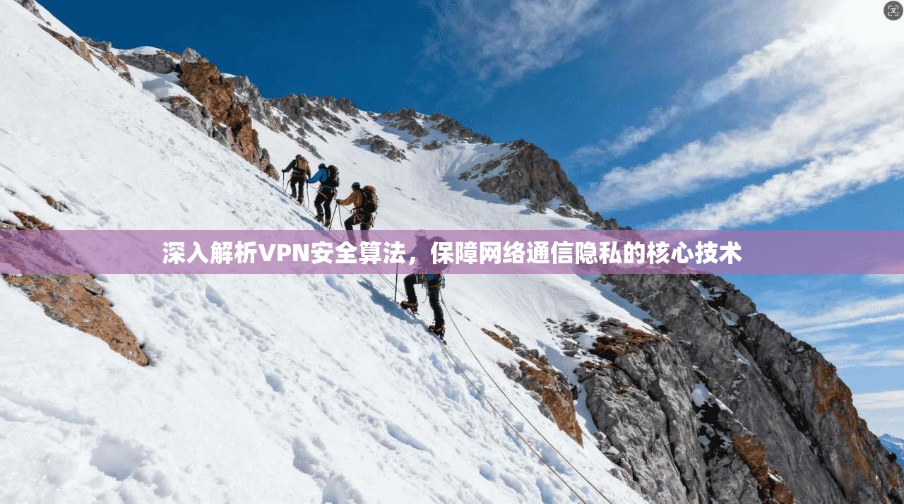 深入解析VPN安全算法,保障网络通信隐私的核心技术