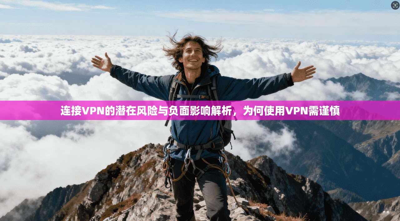 连接VPN的潜在风险与负面影响解析，为何使用VPN需谨慎