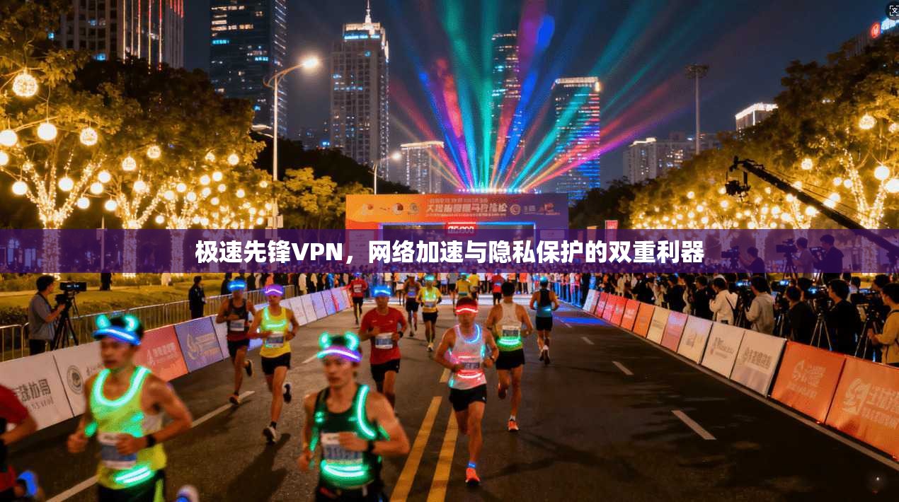 极速先锋VPN,网络加速与隐私保护的双重利器