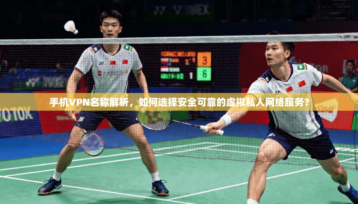 手机VPN名称解析，如何选择安全可靠的虚拟私人网络服务？