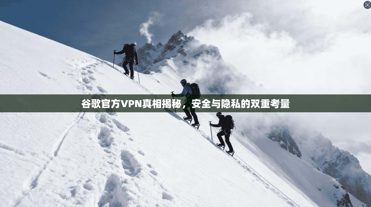谷歌官方VPN真相揭秘，安全与隐私的双重考量