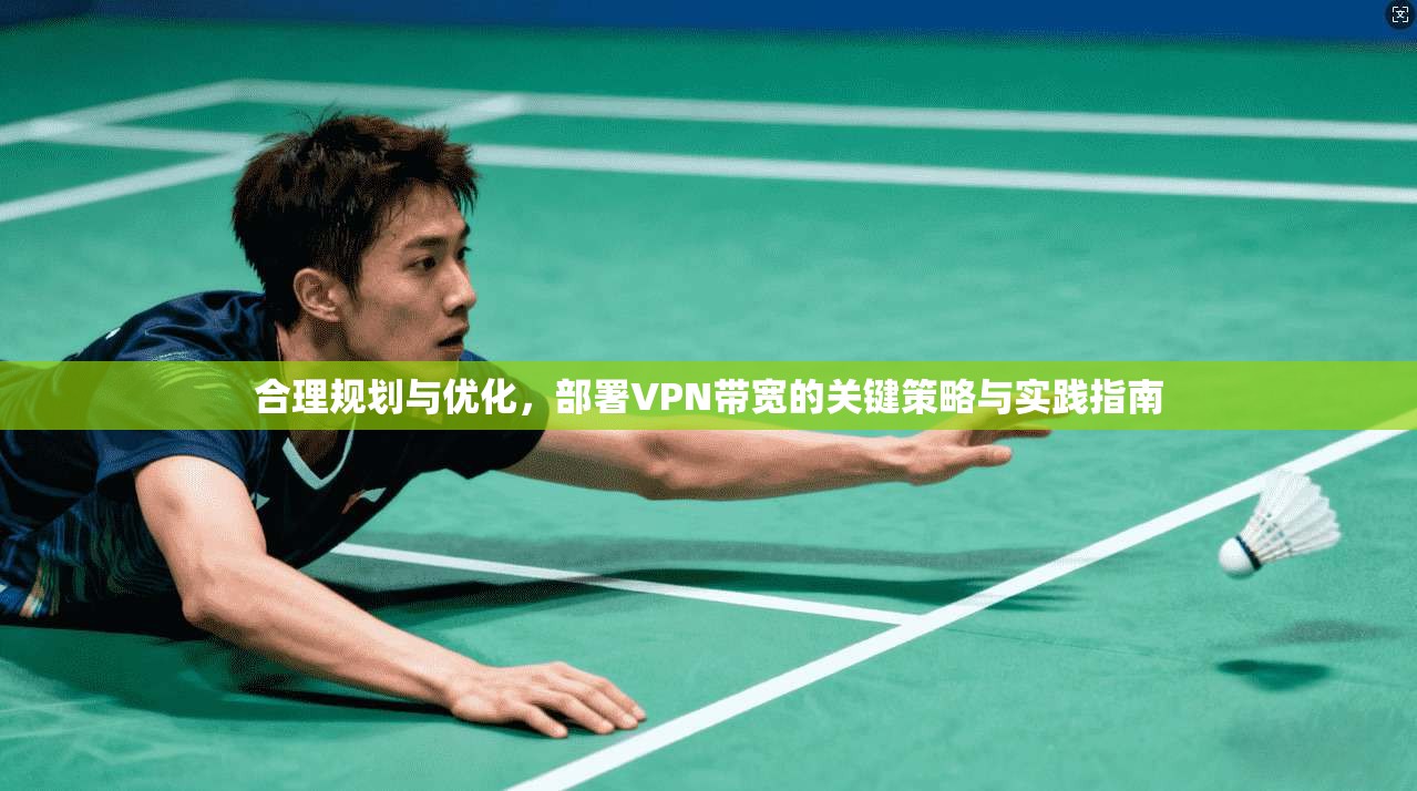 合理规划与优化,部署VPN带宽的关键策略与实践指南