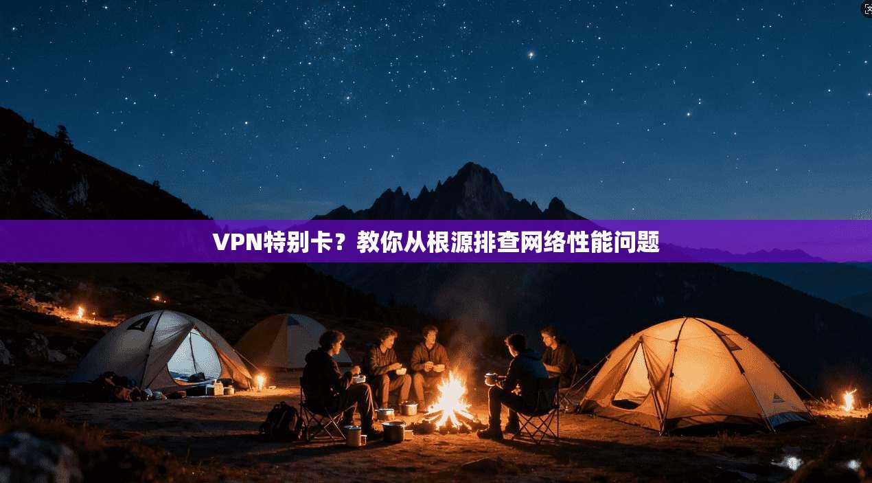 VPN特别卡？教你从根源排查网络性能问题