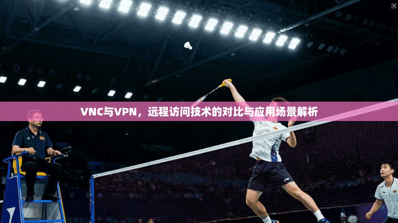 VNC与VPN，远程访问技术的对比与应用场景解析