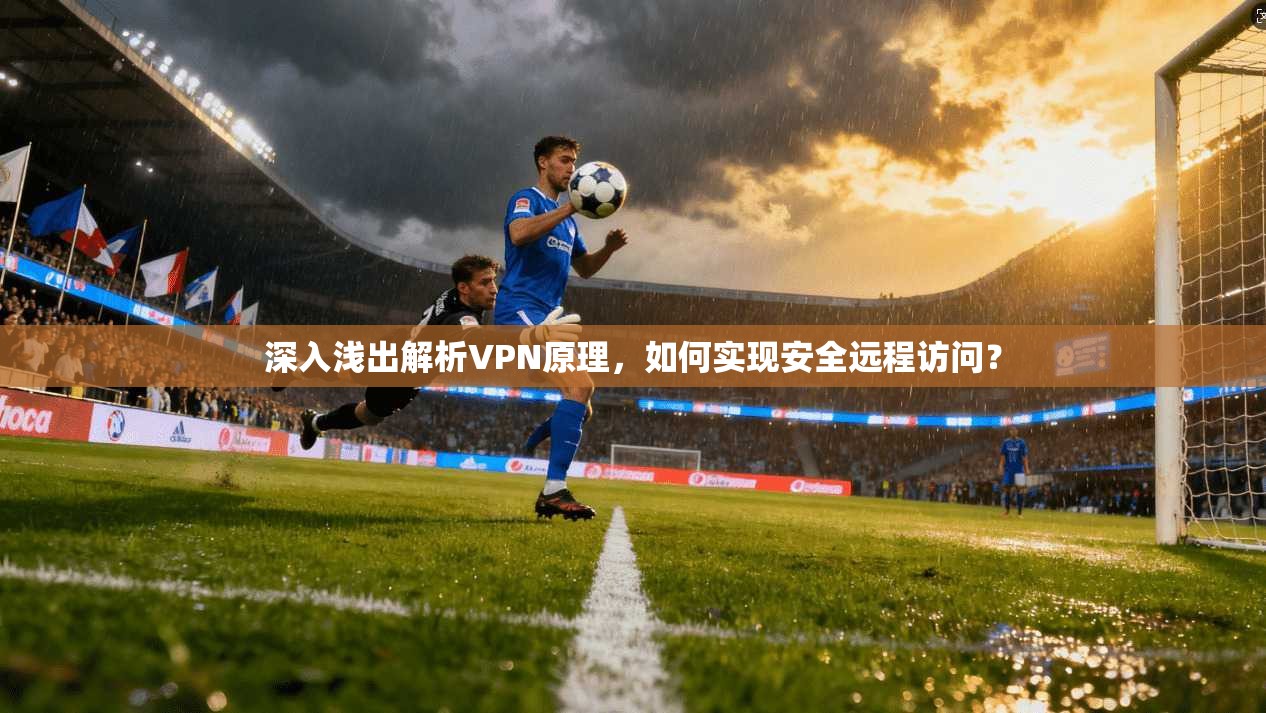 深入浅出解析VPN原理，如何实现安全远程访问？