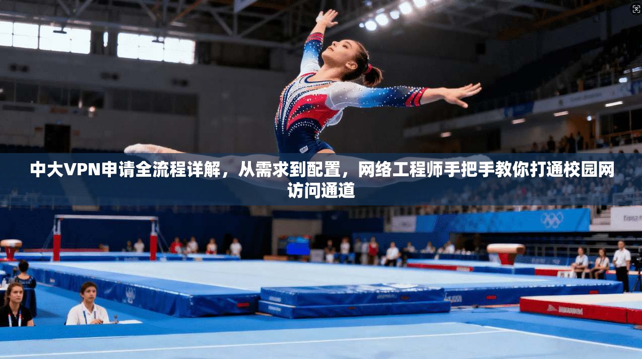 中大VPN申请全流程详解，从需求到配置，网络工程师手把手教你打通校园网访问通道