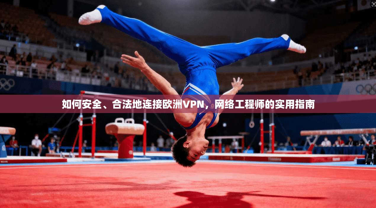 如何安全、合法地连接欧洲VPN，网络工程师的实用指南