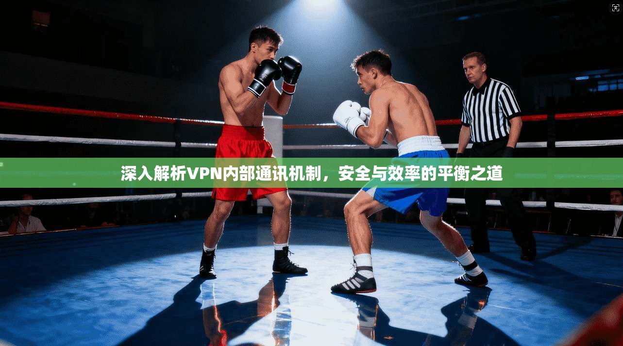 深入解析VPN内部通讯机制，安全与效率的平衡之道