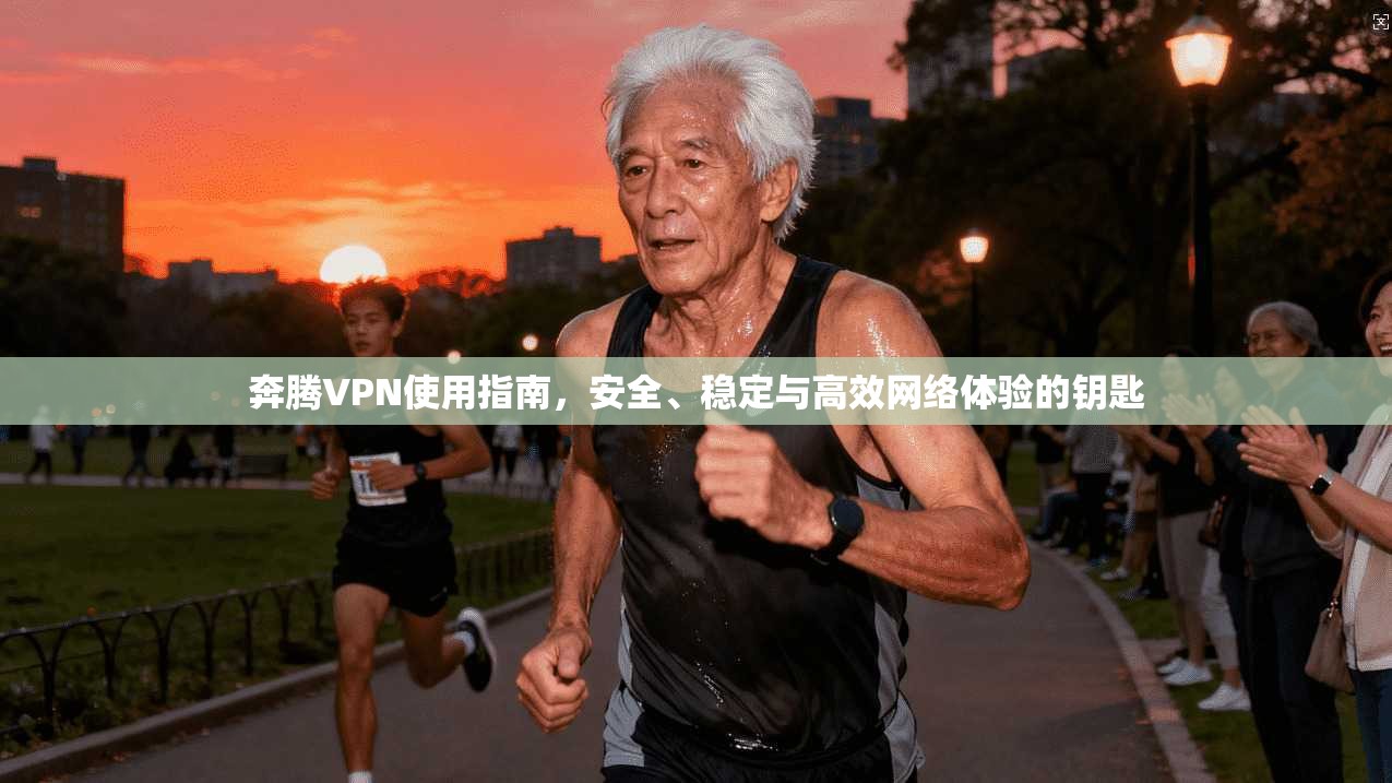 奔腾VPN使用指南，安全、稳定与高效网络体验的钥匙