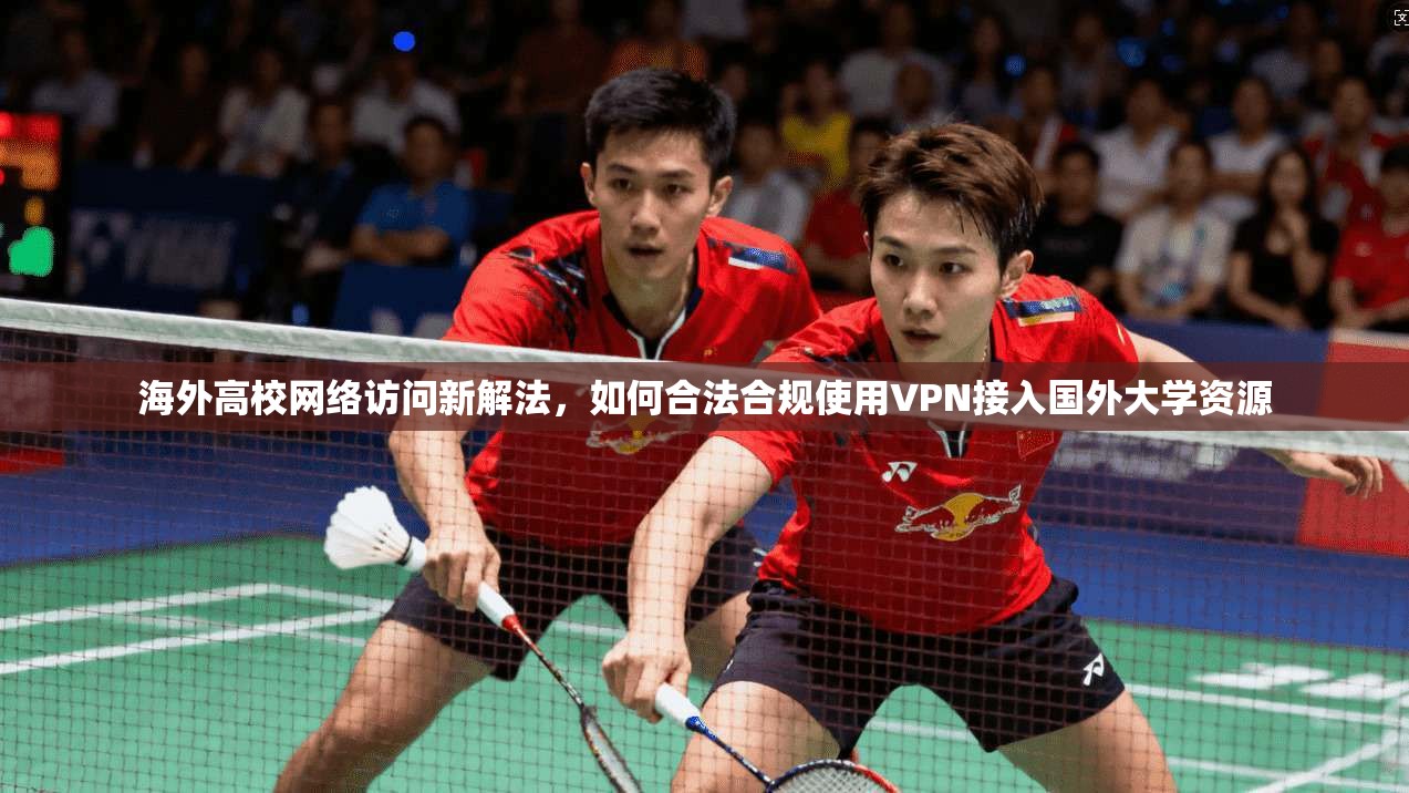 海外高校网络访问新解法，如何合法合规使用VPN接入国外大学资源