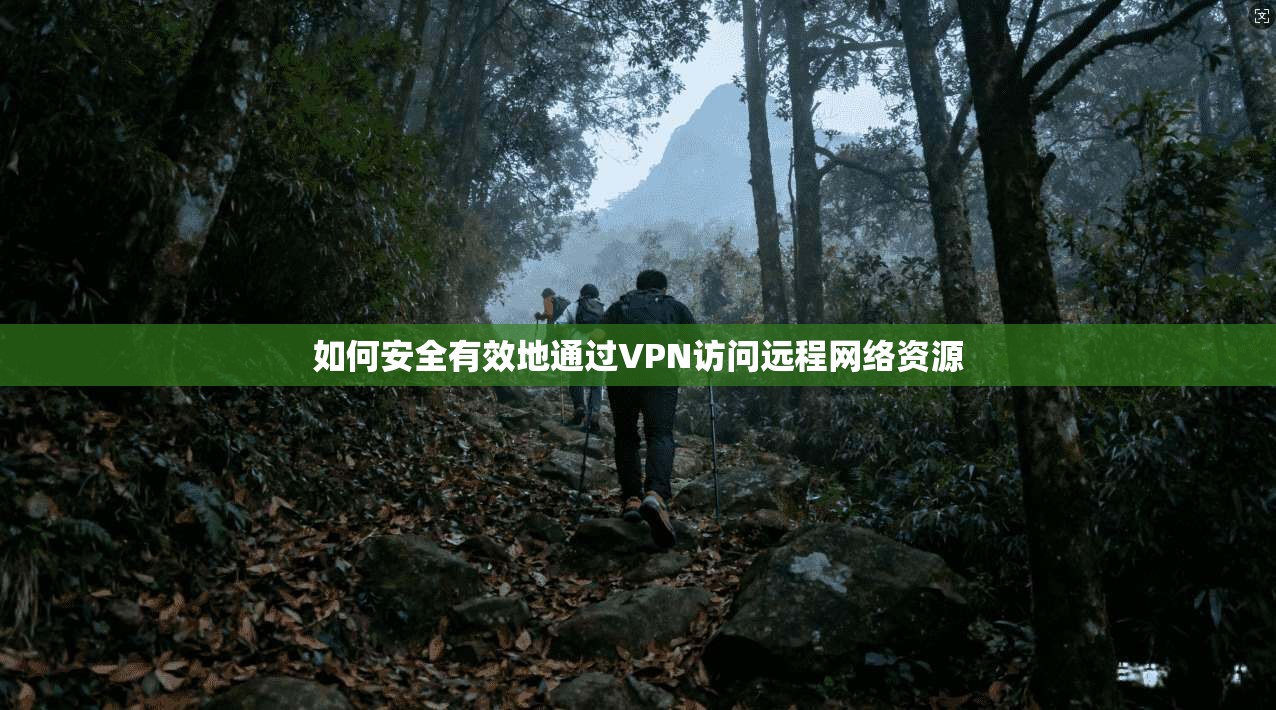 如何安全有效地通过VPN访问远程网络资源