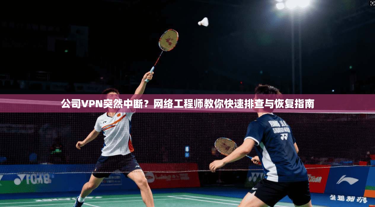 公司VPN突然中断？网络工程师教你快速排查与恢复指南