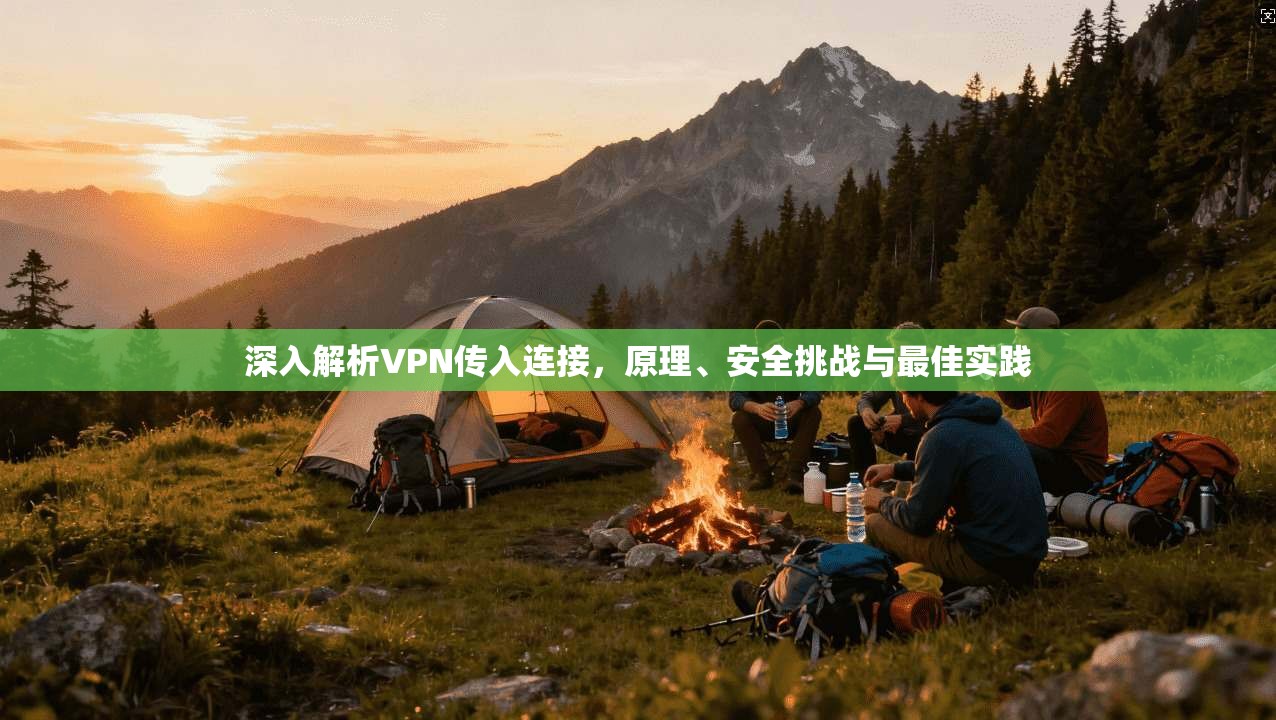深入解析VPN传入连接，原理、安全挑战与最佳实践