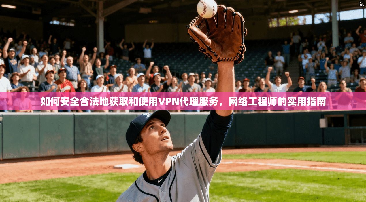 如何安全合法地获取和使用VPN代理服务，网络工程师的实用指南