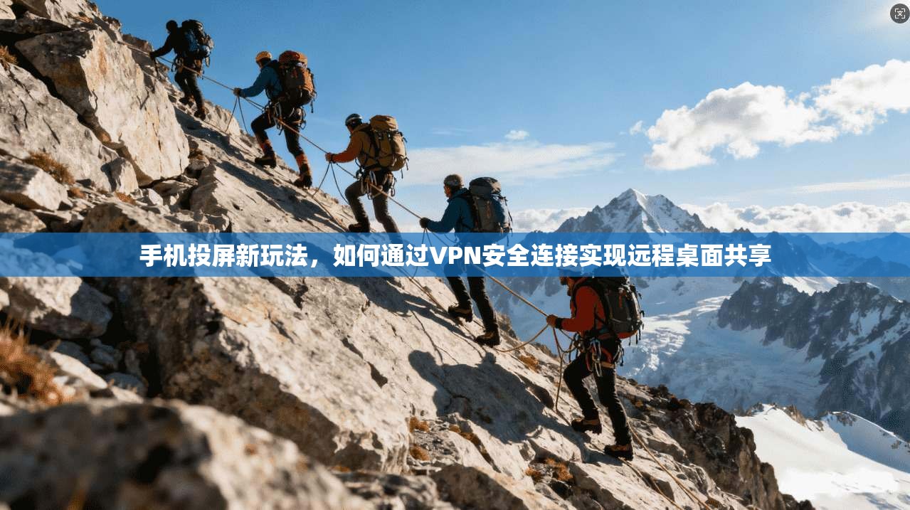 手机投屏新玩法，如何通过VPN安全连接实现远程桌面共享