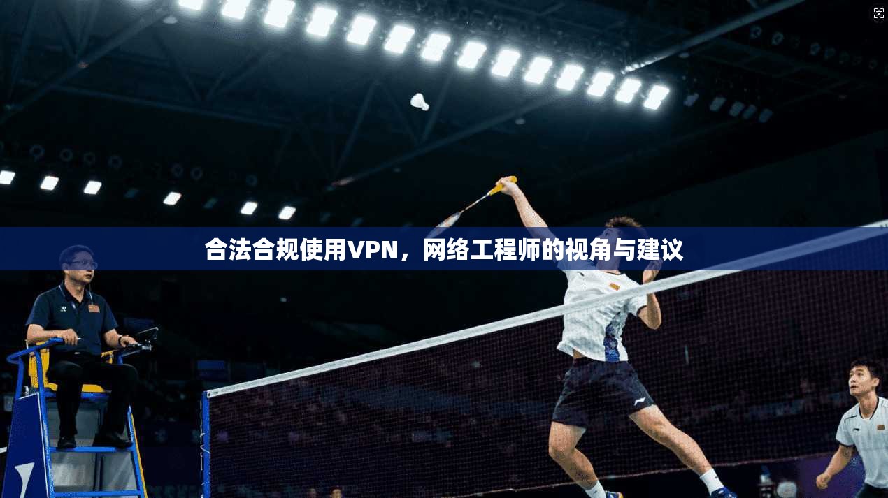 合法合规使用VPN，网络工程师的视角与建议