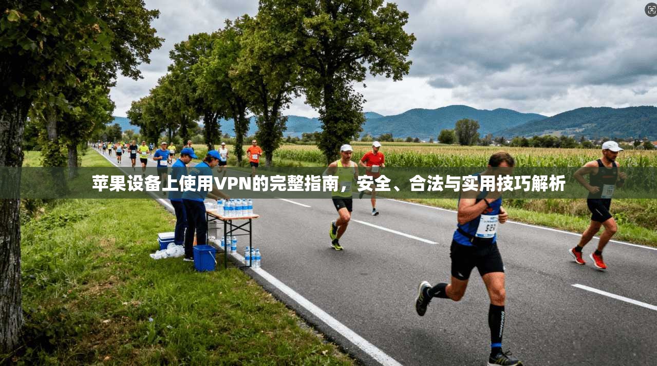 苹果设备上使用VPN的完整指南，安全、合法与实用技巧解析