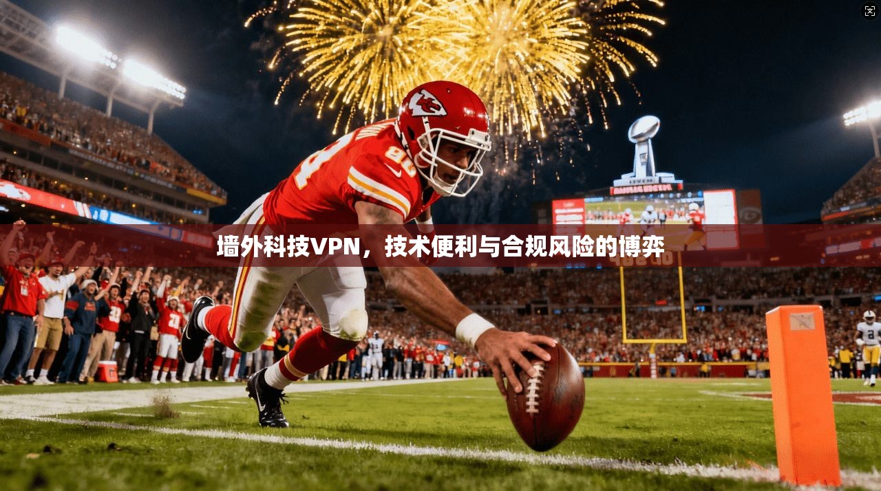 墙外科技VPN，技术便利与合规风险的博弈